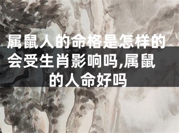 属鼠人的命格是怎样的会受生肖影响吗,属鼠的人命好吗