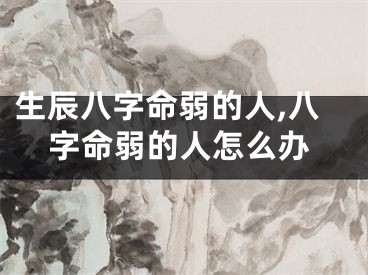 生辰八字命弱的人,八字命弱的人怎么办