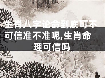 生肖八字论命到底可不可信准不准呢,生肖命理可信吗