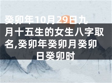 癸卯年10月29日九月十五生的女生八字取名,癸卯年癸卯月癸卯日癸卯时
