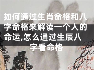 如何通过生肖命格和八字命格来解读一个人的命运,怎么通过生辰八字看命格