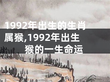 1992年出生的生肖属猴,1992年出生猴的一生命运