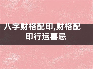 八字财格配印,财格配印行运喜忌