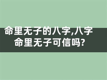 命里无子的八字,八字命里无子可信吗?