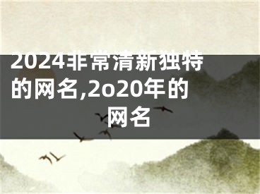 2024非常清新独特的网名,2o20年的网名