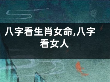 八字看生肖女命,八字看女人