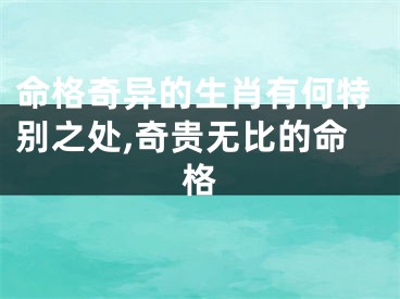 命格奇异的生肖有何特别之处,奇贵无比的命格