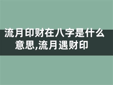 流月印财在八字是什么意思,流月遇财印