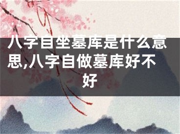 八字自坐墓库是什么意思,八字自做墓库好不好