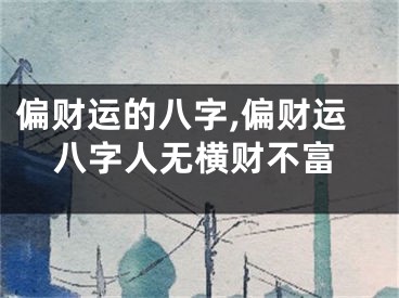 偏财运的八字,偏财运八字人无横财不富