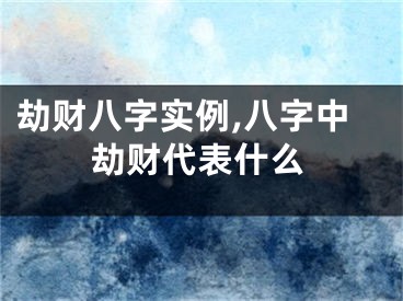 劫财八字实例,八字中劫财代表什么
