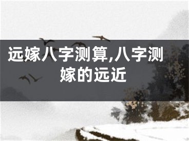 远嫁八字测算,八字测嫁的远近