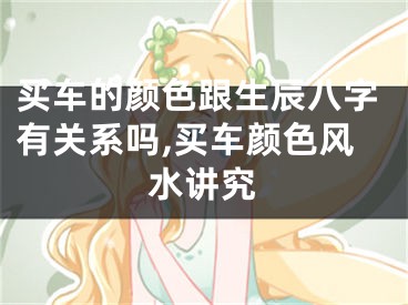 买车的颜色跟生辰八字有关系吗,买车颜色风水讲究