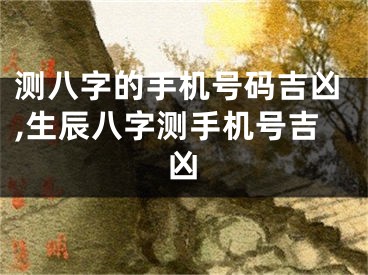 测八字的手机号码吉凶,生辰八字测手机号吉凶