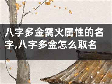 八字多金需火属性的名字,八字多金怎么取名