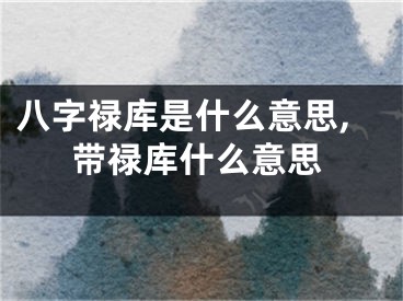 八字禄库是什么意思,带禄库什么意思