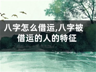 八字怎么借运,八字被借运的人的特征