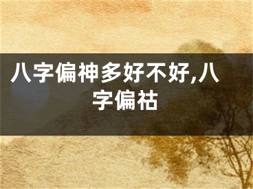 八字偏神多好不好,八字偏祜