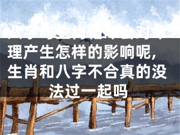 八字与生肖相冲会对命理产生怎样的影响呢,生肖和八字不合真的没法过一起吗