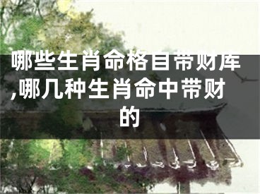 哪些生肖命格自带财库,哪几种生肖命中带财的