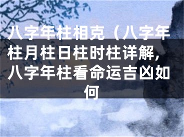 八字年柱相克（八字年柱月柱日柱时柱详解,八字年柱看命运吉凶如何