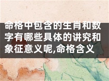 命格中包含的生肖和数字有哪些具体的讲究和象征意义呢,命格含义