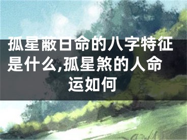 孤星蔽日命的八字特征是什么,孤星煞的人命运如何