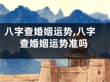 八字查婚姻运势,八字查婚姻运势准吗