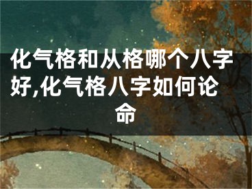 化气格和从格哪个八字好,化气格八字如何论命