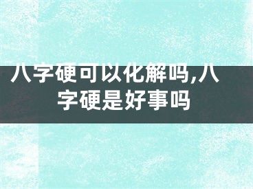 八字硬可以化解吗,八字硬是好事吗