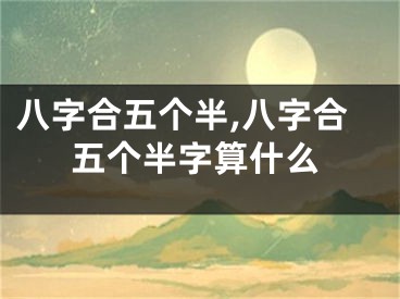 八字合五个半,八字合五个半字算什么