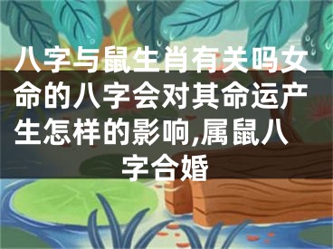 八字与鼠生肖有关吗女命的八字会对其命运产生怎样的影响,属鼠八字合婚
