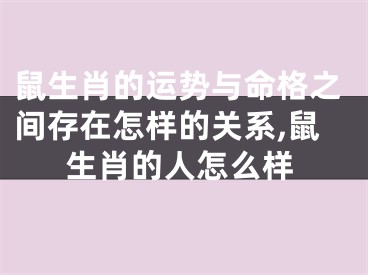 鼠生肖的运势与命格之间存在怎样的关系,鼠生肖的人怎么样