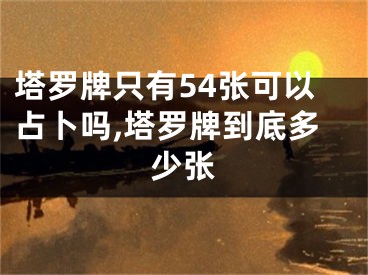 塔罗牌只有54张可以占卜吗,塔罗牌到底多少张