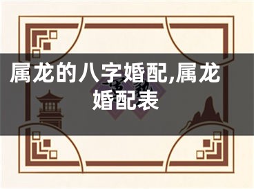属龙的八字婚配,属龙婚配表