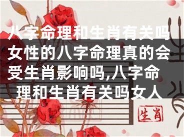 八字命理和生肖有关吗女性的八字命理真的会受生肖影响吗,八字命理和生肖有关吗女人