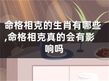 命格相克的生肖有哪些,命格相克真的会有影响吗