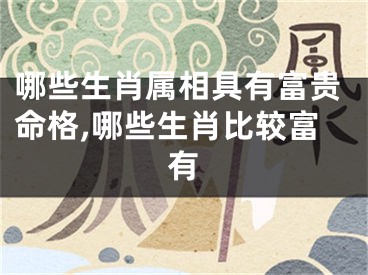哪些生肖属相具有富贵命格,哪些生肖比较富有