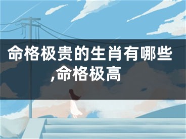 命格极贵的生肖有哪些,命格极高