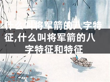 什么叫将军箭的八字特征,什么叫将军箭的八字特征和特征