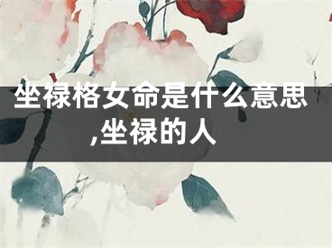 坐禄格女命是什么意思,坐禄的人