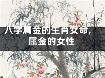 八字属金的生肖女命,属金的女性