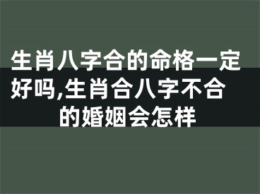 生肖八字合的命格一定好吗,生肖合八字不合的婚姻会怎样
