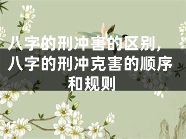 八字的刑冲害的区别,八字的刑冲克害的顺序和规则