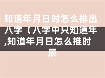 知道年月日时怎么排出八字（八字中只知道年,知道年月日怎么推时辰