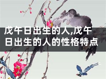 戊午日出生的人,戊午日出生的人的性格特点