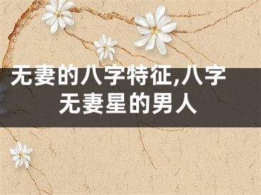 无妻的八字特征,八字无妻星的男人