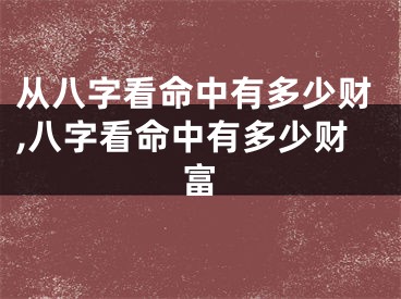 从八字看命中有多少财,八字看命中有多少财富
