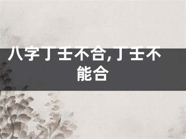 八字丁壬不合,丁壬不能合