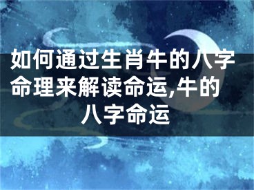 如何通过生肖牛的八字命理来解读命运,牛的八字命运